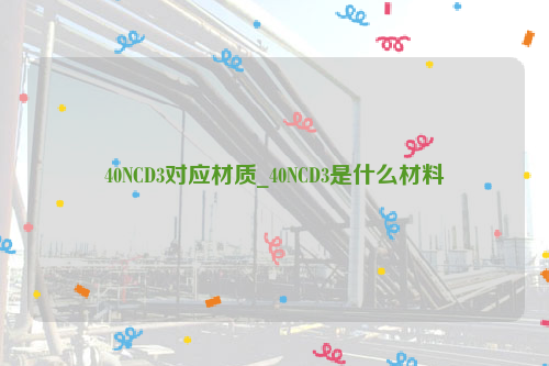 40NCD3对应材质_40NCD3是什么材料-钢铁百科